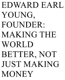 EDWARD EARL YOUNG, FOUNDER: MAKING THE WORLD BETTER, NOT JUST MAKING MONEY trademark