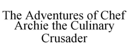 THE ADVENTURES OF CHEF ARCHIE THE CULINARY CRUSADER trademark