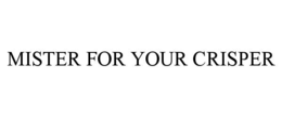 MISTER FOR YOUR CRISPER trademark