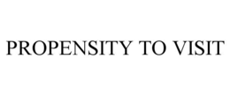 PROPENSITY TO VISIT trademark