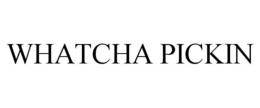 WHATCHA PICKIN trademark