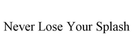 NEVER LOSE YOUR SPLASH trademark