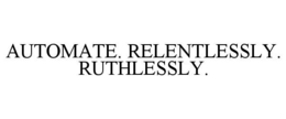 AUTOMATE. RELENTLESSLY. RUTHLESSLY. trademark