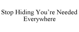 STOP HIDING YOU’RE NEEDED EVERYWHERE trademark