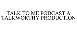TALK TO ME PODCAST A TALKWORTHY PRODUCTION trademark