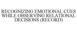 RECOGNIZING EMOTIONAL CUES WHILE OBSERVING RELATIONAL DECISIONS (RECORD) trademark