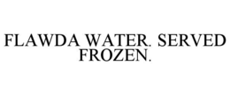 FLAWDA WATER. SERVED FROZEN. trademark