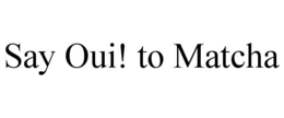 SAY OUI! TO MATCHA trademark