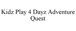 KIDZ PLAY 4 DAYZ ADVENTURE QUEST trademark