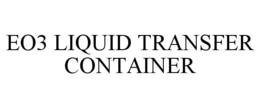 EO3 LIQUID TRANSFER CONTAINER trademark