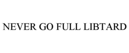 NEVER GO FULL LIBTARD trademark