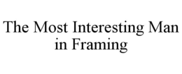 THE MOST INTERESTING MAN IN FRAMING trademark