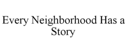 EVERY NEIGHBORHOOD HAS A STORY trademark