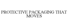 PROTECTIVE PACKAGING THAT MOVES trademark