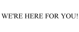 WE'RE HERE FOR YOU! trademark