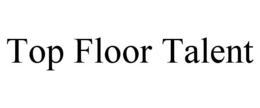 TOP FLOOR TALENT trademark