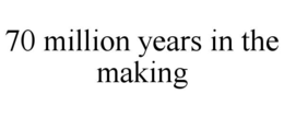 70 MILLION YEARS IN THE MAKING trademark