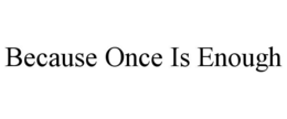 BECAUSE ONCE IS ENOUGH trademark