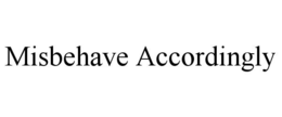 MISBEHAVE ACCORDINGLY trademark