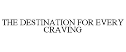 THE DESTINATION FOR EVERY CRAVING trademark
