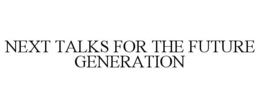 NEXT TALKS FOR THE FUTURE GENERATION trademark