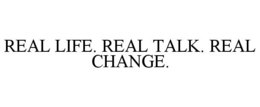 REAL LIFE. REAL TALK. REAL CHANGE. trademark