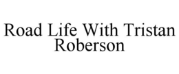 ROAD LIFE WITH TRISTAN ROBERSON trademark