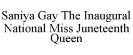 SANIYA GAY THE INAUGURAL NATIONAL MISS JUNETEENTH QUEEN trademark