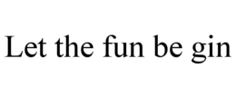 LET THE FUN BE GIN trademark