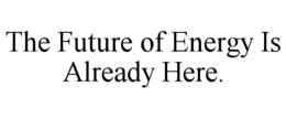 THE FUTURE OF ENERGY IS ALREADY HERE. trademark