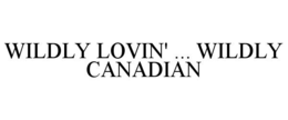 WILDLY LOVIN' ... WILDLY CANADIAN trademark