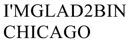 I'MGLAD2BIN CHICAGO trademark