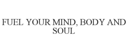FUEL YOUR MIND, BODY AND SOUL trademark