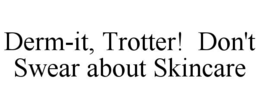 DERM-IT TROTTER! DON'T SWEAR ABOUT SKINCARE trademark