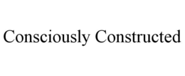 CONSCIOUSLY CONSTRUCTED trademark