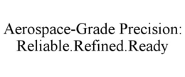 AEROSPACE-GRADE PRECISION: RELIABLE.REFINED.READY trademark