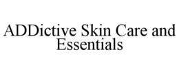 ADDICTIVE SKIN CARE AND ESSENTIALS trademark