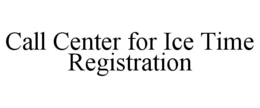 CALL CENTER FOR ICE TIME REGISTRATION trademark