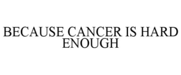 BECAUSE CANCER IS HARD ENOUGH trademark