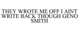 THEY WROTE ME OFF I AINT WRITE BACK THOUGH GENO SMITH trademark