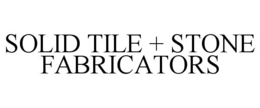 SOLID TILE + STONE FABRICATORS trademark
