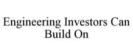 ENGINEERING INVESTORS CAN BUILD ON trademark