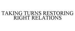 TAKING TURNS RESTORING RIGHT RELATIONS trademark