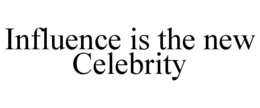 INFLUENCE IS THE NEW CELEBRITY trademark