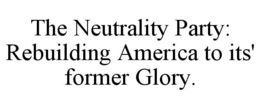 THE NEUTRALITY PARTY: REBUILDING AMERICA TO ITS' FORMER GLORY. trademark
