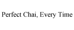 PERFECT CHAI, EVERY TIME trademark