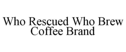 WHO RESCUED WHO BREW COFFEE BRAND trademark