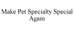 MAKE PET SPECIALTY SPECIAL AGAIN trademark