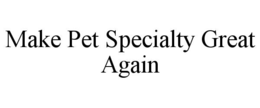 MAKE PET SPECIALTY GREAT AGAIN trademark