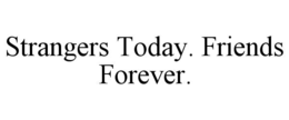 STRANGERS TODAY. FRIENDS FOREVER. trademark
